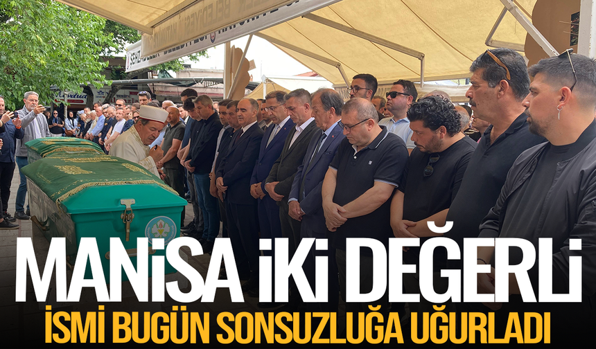 Manisalılar Mustafa Erol Gürsel ve Emekli eğitimci Şerif Evingen’i Sonsuzluğa uğurladı