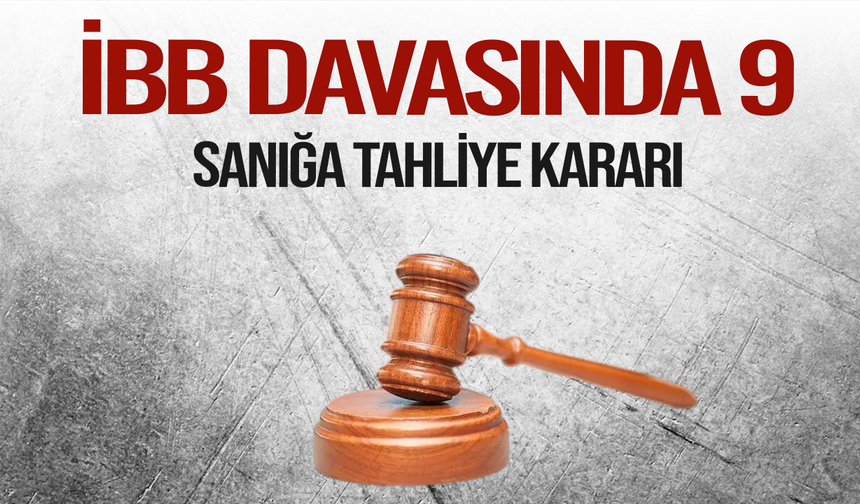 İBB Davasında 9 Sanık İçin Tahliye Kararı
