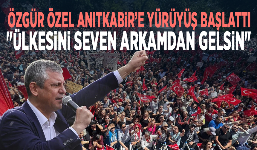 Özgür Özel Anıtkabir’e yürüyüş başlattı: "Ülkesini seven arkamdan gelsin"