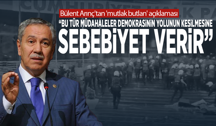 Bülent Arınç'tan 'mutlak butlan' açıklaması: “Bu tür müdahaleler demokrasinin yolunun kesilmesine sebebiyet verir”