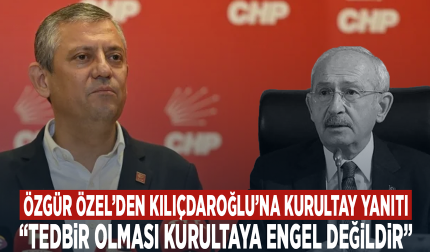 Özgür Özel’den Kılıçdaroğlu’na kurultay yanıtı: “Tedbir olması kurultaya engel değildir”