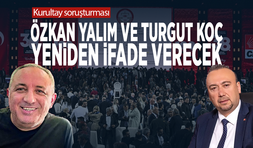 Kurultay soruşturması: Özkan Yalım ve Turgut Koç  yeniden ifade verecek