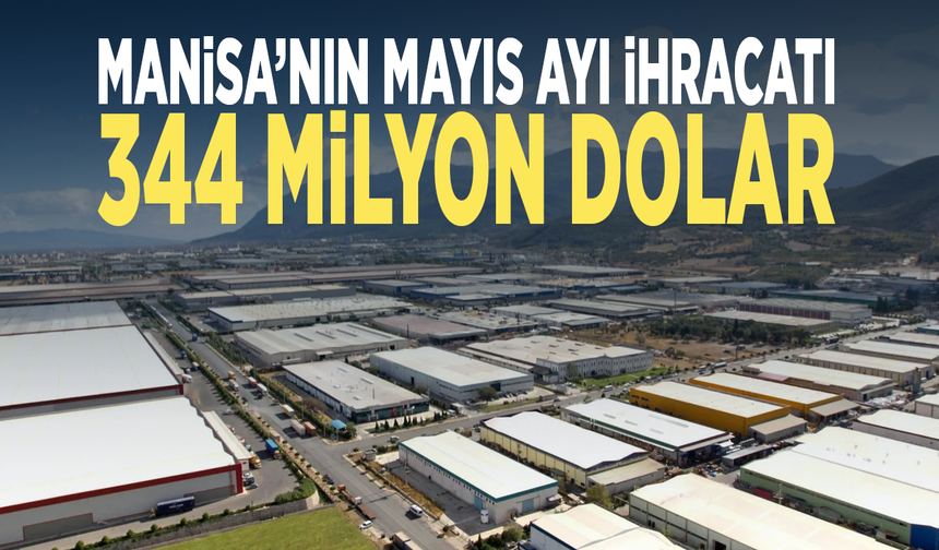 Manisa’nın mayıs ayı ihracatı 344 milyon dolar