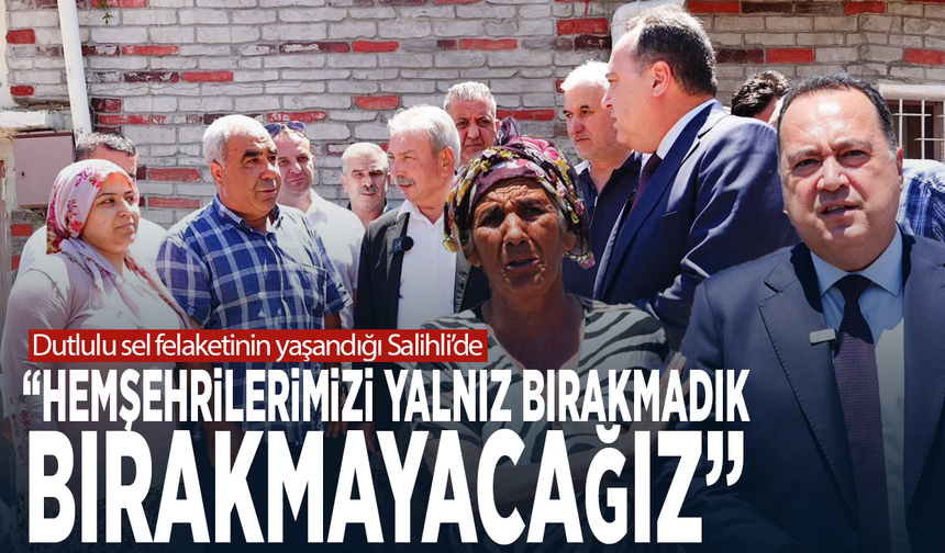 Dutlulu sel felaketinin yaşandığı Salihli’de: “Hemşehrilerimizi yalnız bırakmadık, bırakmayacağız”