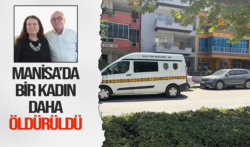 Manisa'da bir kadın daha erkek kurbanı oldu: Eşini öldürdü, yetmedi kızını da darbetti