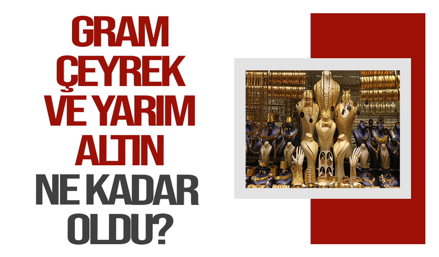 Gram, çeyrek ve yarım altın ne kadar oldu?
