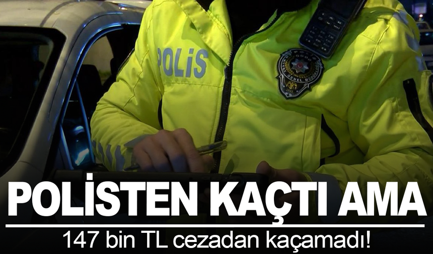 Polisten kaçtı, cezadan kurtulamadı: 147 bin TL ceza kesildi  (Fotoğraflı)