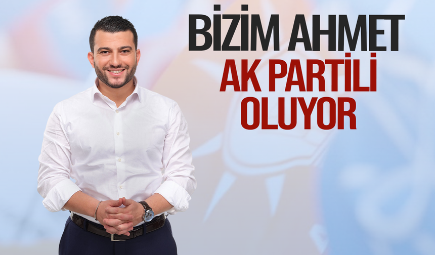 Bizim Ahmet, AK Partili oluyor