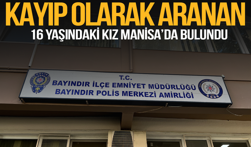 Kayıp olarak aranan 16 yaşındaki kız Manisa’da bulundu