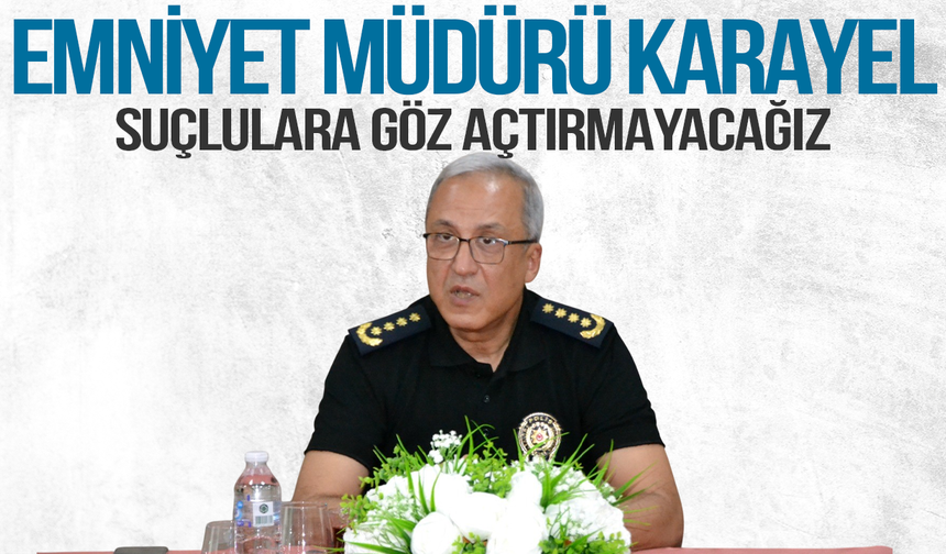 Emniyet Müdürü Karayel: Suçlulara göz açtırmayacağız