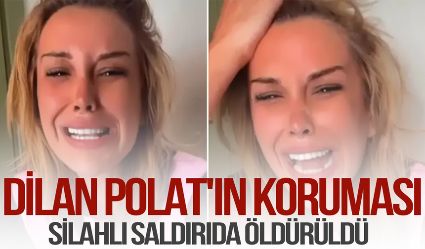 Dilan Polat'ın koruması silahlı saldırıda öldürüldü