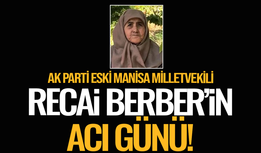 AK Parti eski Manisa Milletvekili Recai Berber'in acı günü