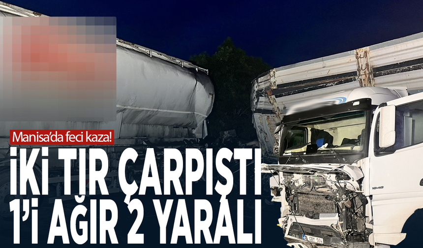 Manisa’da feci kaza! İki tır çarpıştı: 1’i ağır 2 yaralı