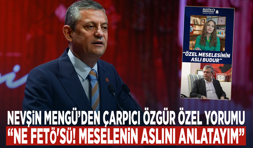 Nevşin Mengü’den çarpıcı Özgür Özel yorumu: “Ne Fetö'sü! Meselenin aslını anlatayım”