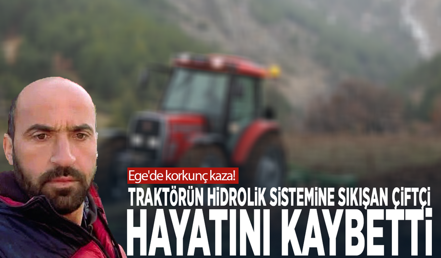 Ege'de korkunç kaza! Traktörün hidrolik sistemine sıkışan çiftçi hayatını kaybetti