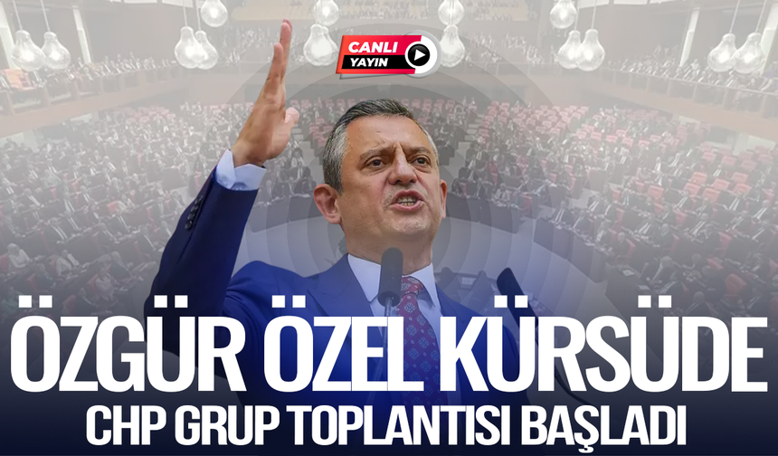 CANLI YAYIN | CHP Grup Toplantısı Başladı: Özgür Özel kürsüde