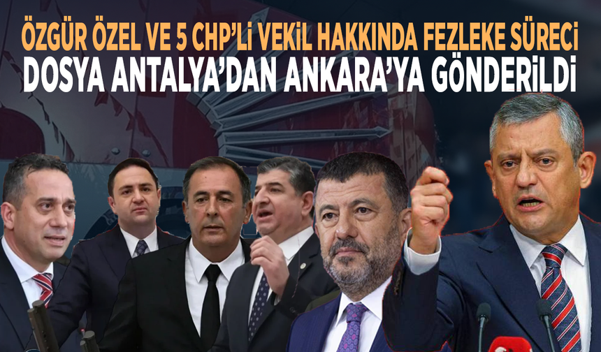 Özgür Özel ve 5 CHP’li vekil hakkında fezleke süreci... Dosya Antalya’dan Ankara’ya gönderildi