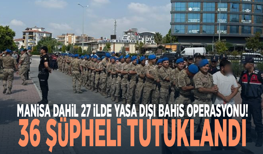 Manisa dahil 27 ilde yasa dışı bahis operasyonu! 36 şüpheli tutuklandı