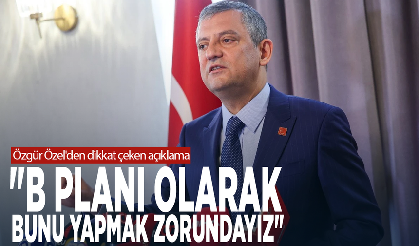 Özgür Özel'den dikkat çeken açıklama: "B planı olarak bunu yapmak zorundayız"