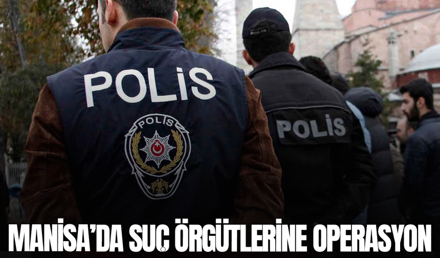 Manisa'da suç örgütlerine operasyon