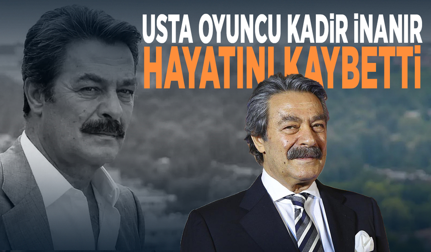 Kadir İnanır hayatını kaybetti