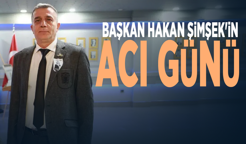 Başkan Hakan Şimşek'in acı günü
