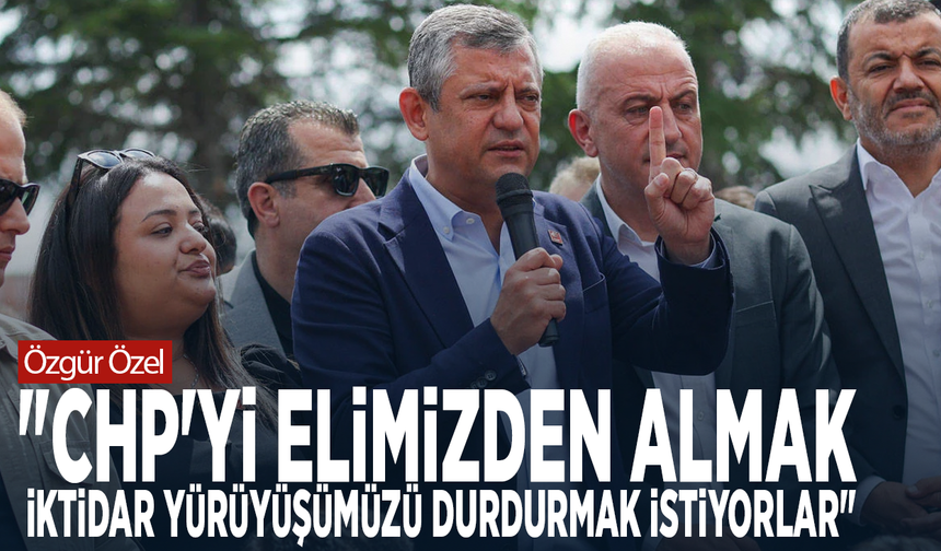 Özgür Özel: "CHP'yi elimizden almak, iktidar yürüyüşümüzü durdurmak istiyorlar"