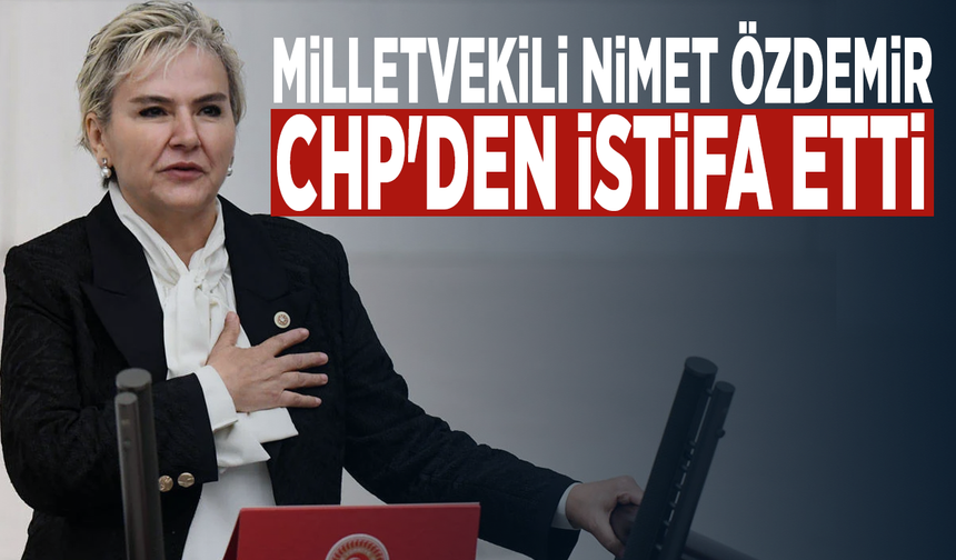 Milletvekili Nimet Özdemir, CHP'den istifa etti