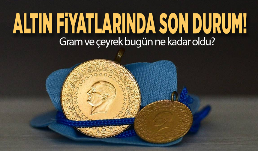 Altın fiyatlarında son durum! Gram ve çeyrek bugün ne kadar oldu?