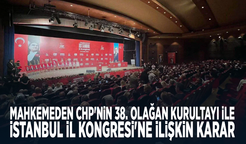 Mahkemeden CHP'nin 38. Olağan Kurultayı ile İstanbul İl Kongresi'ne ilişkin karar