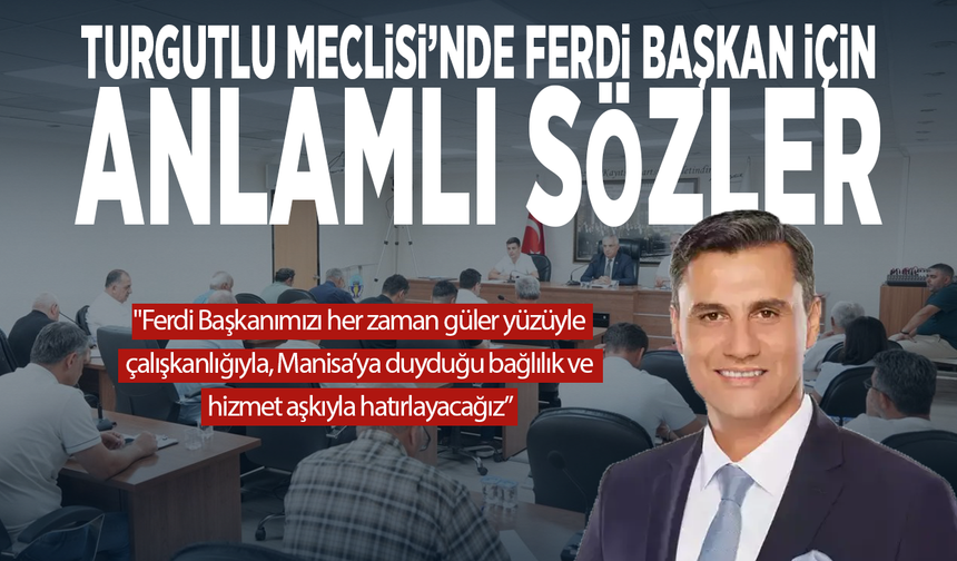 Turgutlu Meclisi’nde Ferdi Başkan için anlamlı sözler