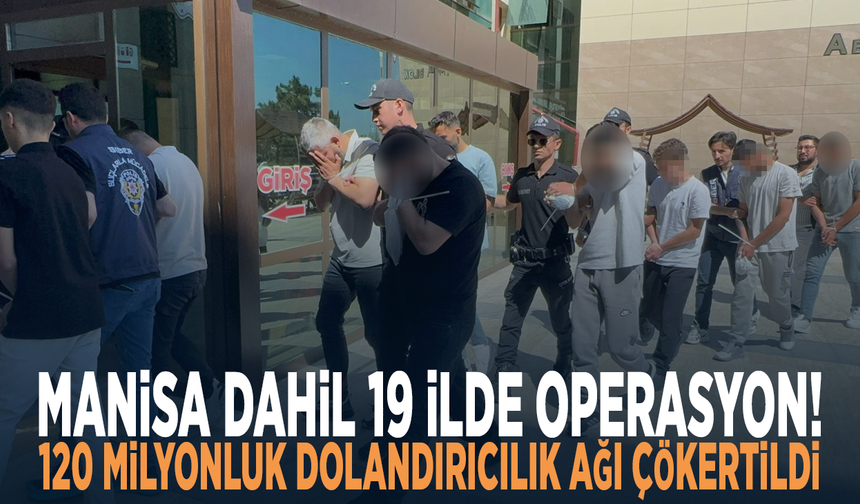 Manisa dahil 19 ilde operasyon! 120 milyonluk dolandırıcılık ağı çökertildi
