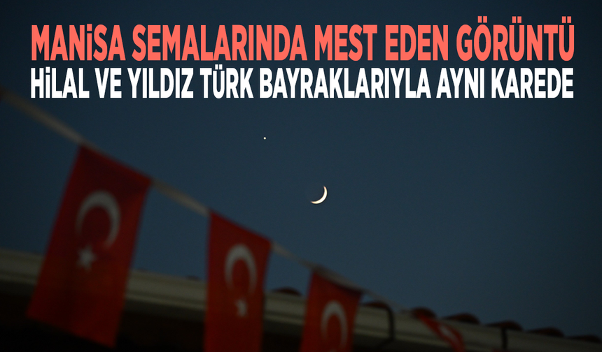 Manisa semalarında mest eden görüntü: Hilal ve yıldız Türk bayraklarıyla aynı karede