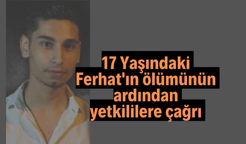 17 Yaşındaki Ferhat'ın ölümünün ardından yetkililere çağrı