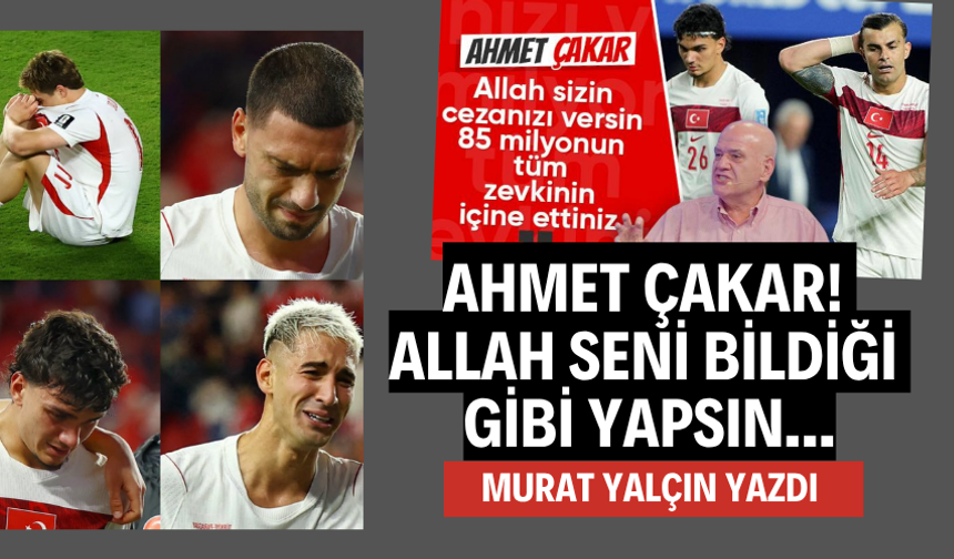 Ahmet Çakar! Allah seni bildiği gibi yapsın...