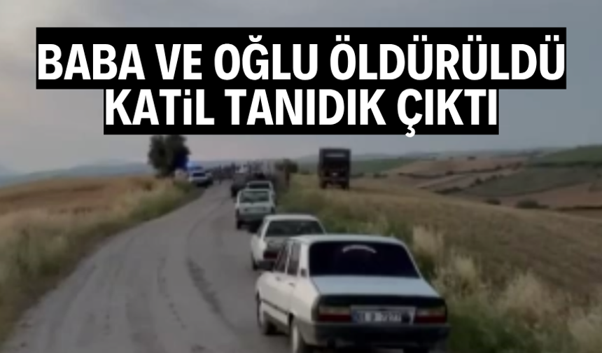 Baba ve oğlu öldürüldü, katil tanıdık çıktı