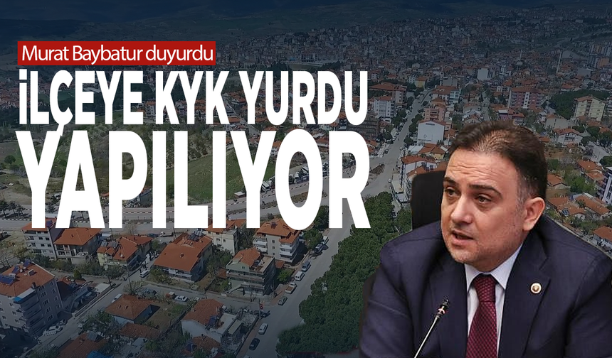 Murat Baybatur duyurdu: İlçeye KYK Yurdu yapılıyor