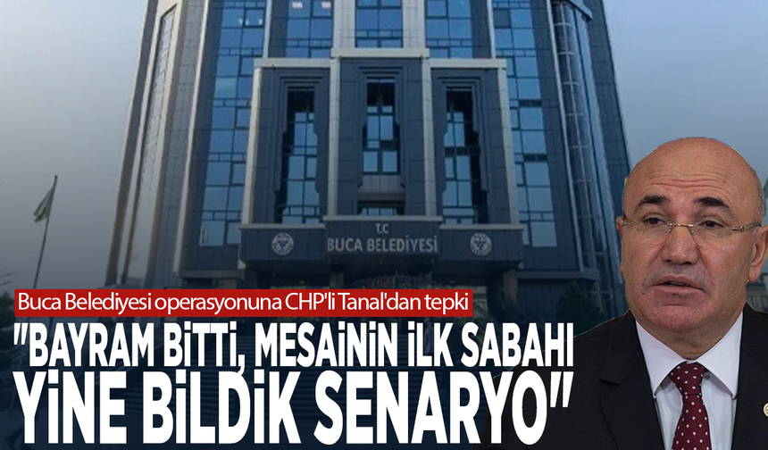 Buca Belediyesi operasyonuna CHP'li Tanal'dan tepki: "Bayram bitti, mesainin ilk sabahı yine bildik senaryo"