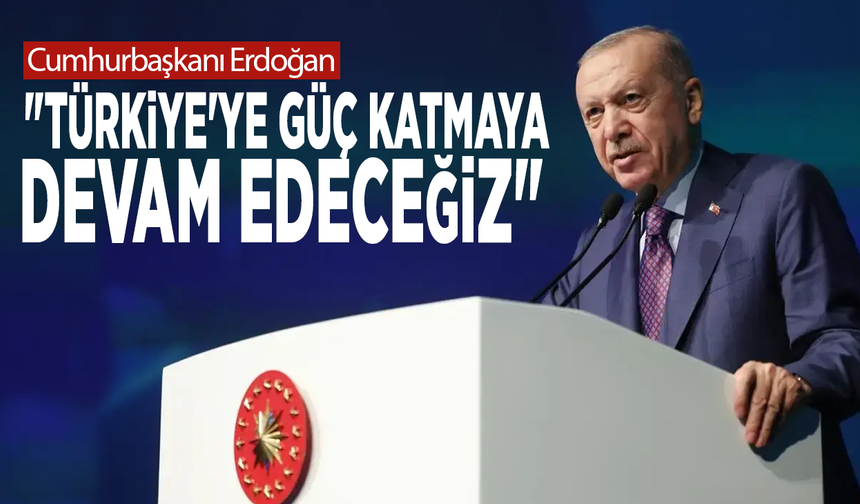 Cumhurbaşkanı Erdoğan: "Türkiye'ye güç katmaya devam edeceğiz"