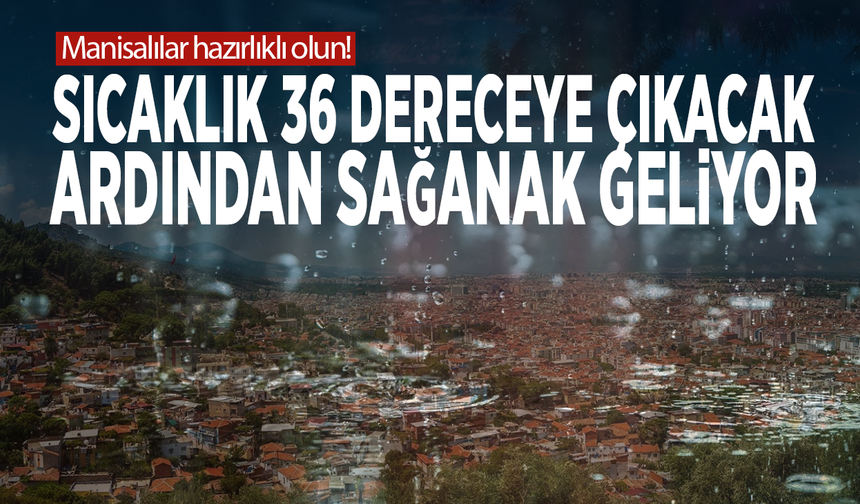 Manisalılar hazırlıklı olun! Sıcaklık 36 dereceye çıkacak... Ardından sağanak geliyor