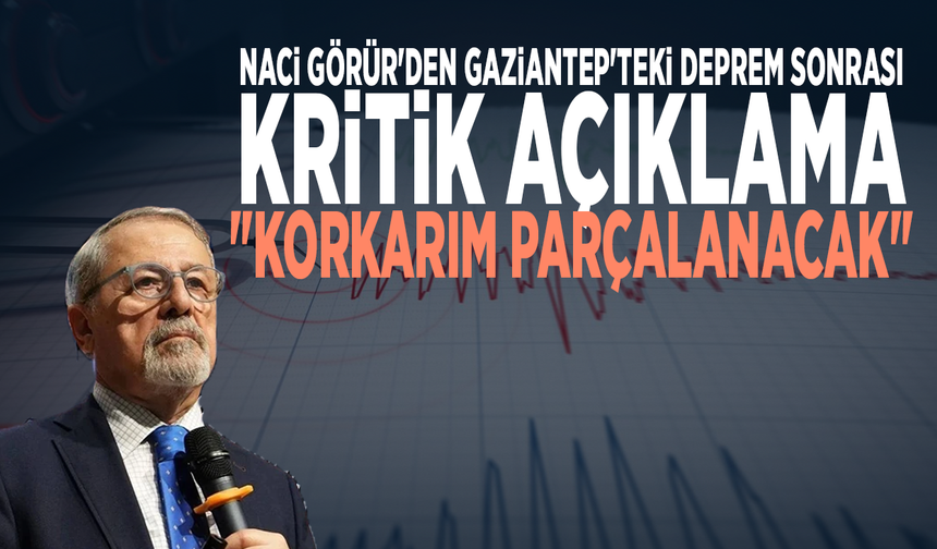 Naci Görür'den Gaziantep'teki deprem sonrası kritik açıklama: "Korkarım parçalanacak"