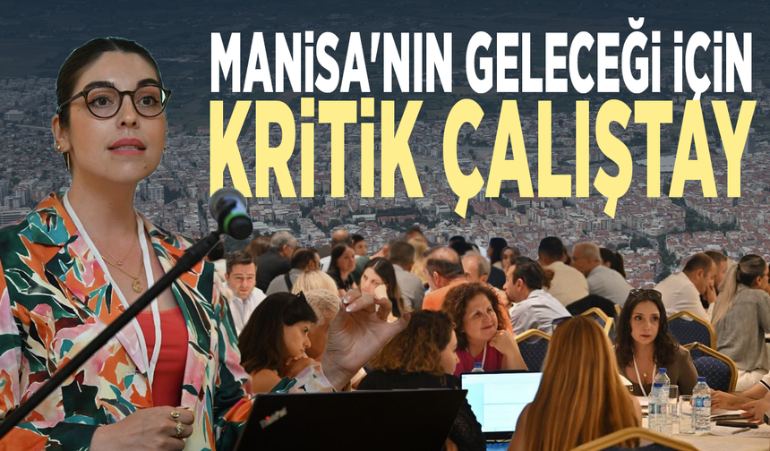 Manisa'nın geleceği için kritik çalıştay
