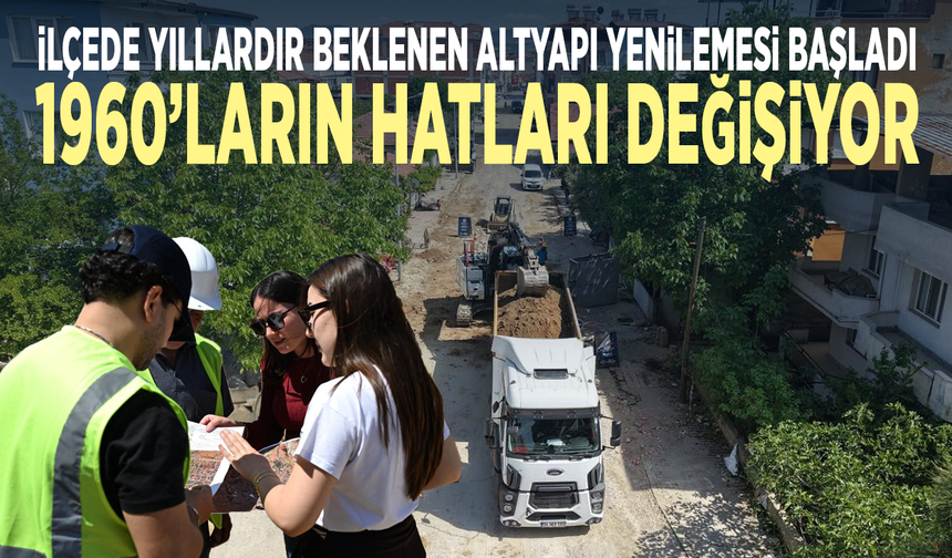 İlçede yıllardır beklenen altyapı yenilemesi başladı... 1960’ların hatları değişiyor