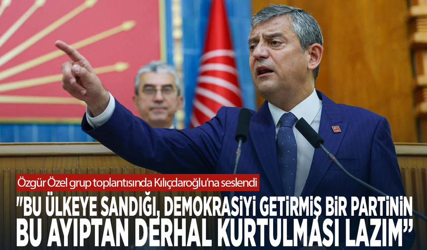 Özgür Özel grup toplantısında Kılıçdaroğlu’na seslendi: "Partinin bu ayıptan derhal kurtulması lazım"