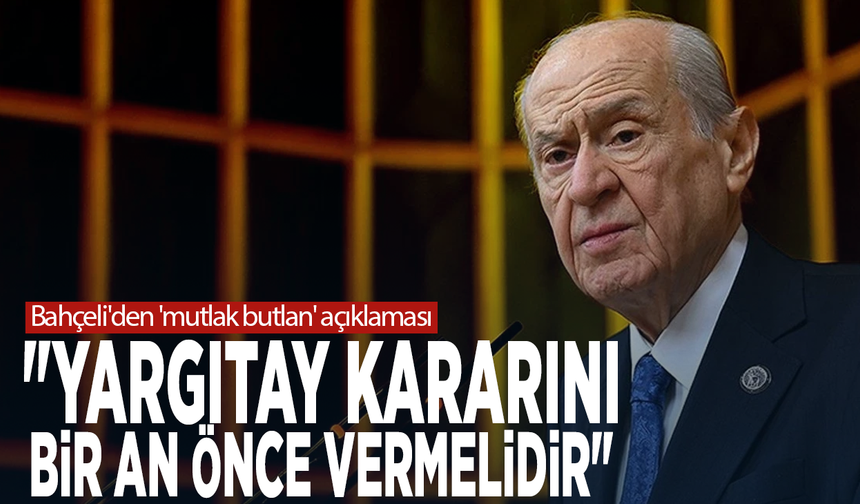 Bahçeli'den 'mutlak butlan' açıklaması: "Yargıtay kararını bir an önce vermelidir"