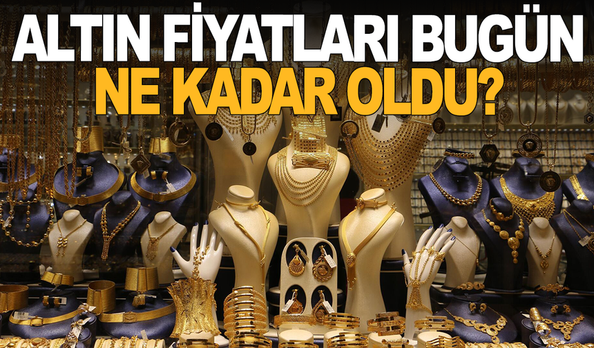 Altın fiyatları bugün ne kadar oldu?