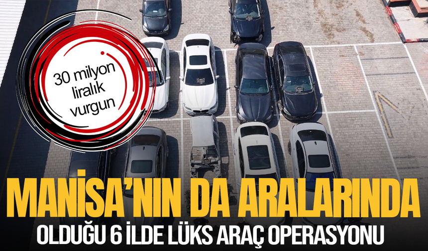 Manisa'nın da aralarında olduğu 6 ilde lüks araç operasyonu