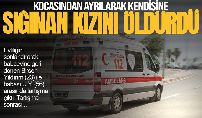 Kocasından ayrılarak kendisine sığınan kızını öldürdü