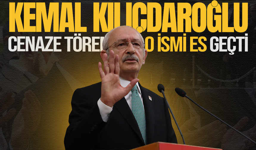 Kemal Kılıçdaroğlu, cenaze töreninde o ismi es geçti