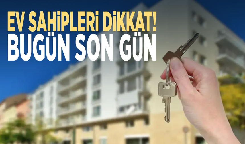Ev sahipleri dikkat! Bugün son gün